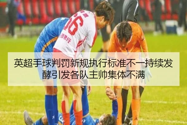 英超手球判罚新规执行标准不一持续发酵引发各队主帅集体不满