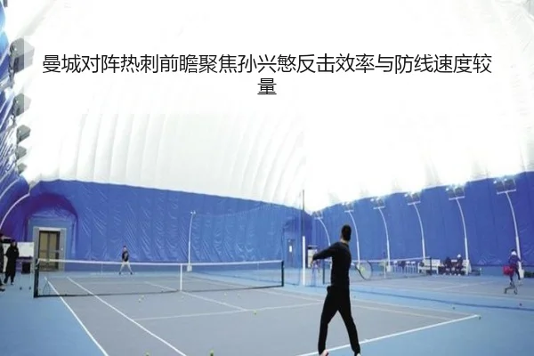曼城对阵热刺前瞻聚焦孙兴慜反击效率与防线速度较量