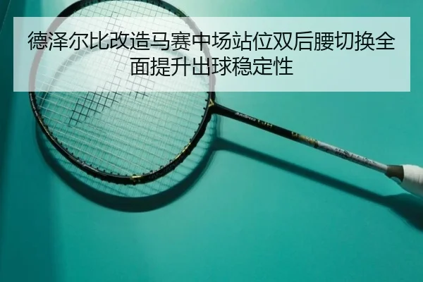 de-ze-er-bi-gai-zao-ma-sai-zhong-chang-zhan-wei-shuang-hou-yao-qie-huan-quan-mian-ti-sheng-chu-qiu-wen-ding-xing-2-564.jpg