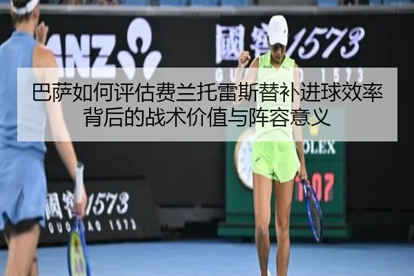 巴萨如何评估费兰托雷斯替补进球效率背后的战术价值与阵容意义