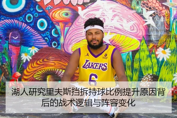 湖人研究里夫斯挡拆持球比例提升原因背后的战术逻辑与阵容变化