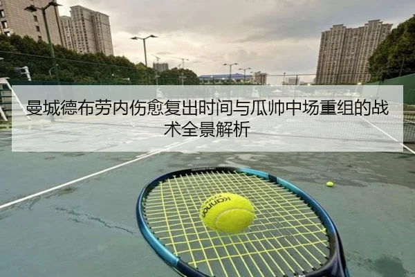 曼城德布劳内伤愈复出时间与瓜帅中场重组的战术全景解析